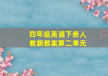 四年级英语下册人教版教案第二单元