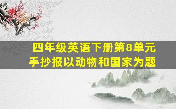 四年级英语下册第8单元手抄报以动物和国家为题