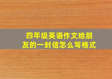 四年级英语作文给朋友的一封信怎么写格式