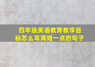 四年级英语教育教学目标怎么写简短一点的句子