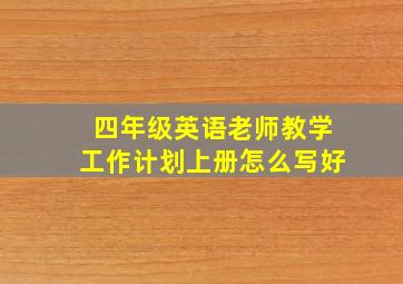 四年级英语老师教学工作计划上册怎么写好