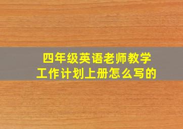 四年级英语老师教学工作计划上册怎么写的