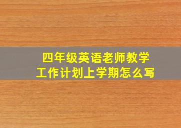 四年级英语老师教学工作计划上学期怎么写