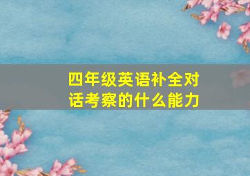 四年级英语补全对话考察的什么能力