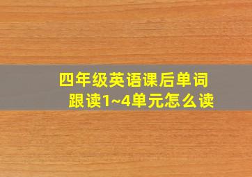 四年级英语课后单词跟读1~4单元怎么读