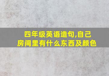 四年级英语造句,自己房间里有什么东西及颜色