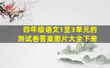 四年级语文1至3单元的测试卷答案图片大全下册