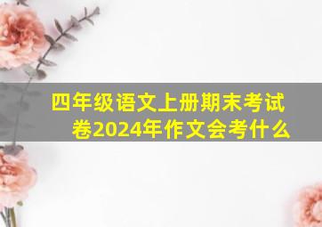 四年级语文上册期末考试卷2024年作文会考什么