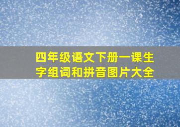 四年级语文下册一课生字组词和拼音图片大全