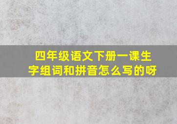 四年级语文下册一课生字组词和拼音怎么写的呀