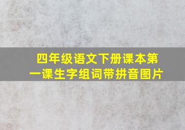 四年级语文下册课本第一课生字组词带拼音图片