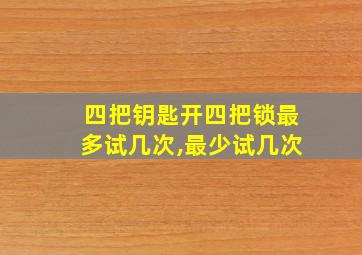 四把钥匙开四把锁最多试几次,最少试几次