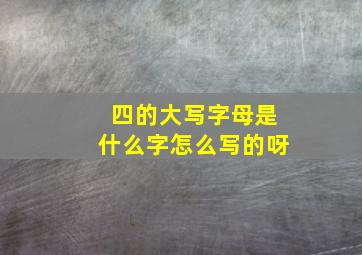 四的大写字母是什么字怎么写的呀