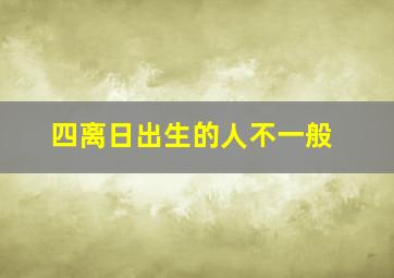 四离日出生的人不一般