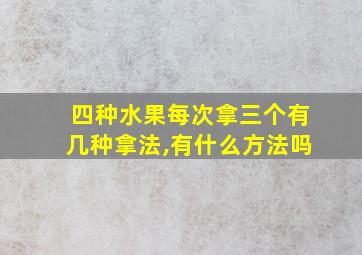 四种水果每次拿三个有几种拿法,有什么方法吗