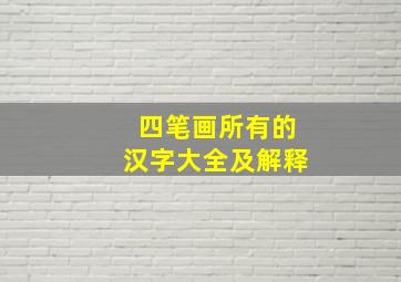 四笔画所有的汉字大全及解释