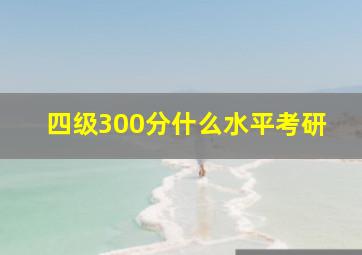 四级300分什么水平考研