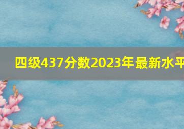 四级437分数2023年最新水平