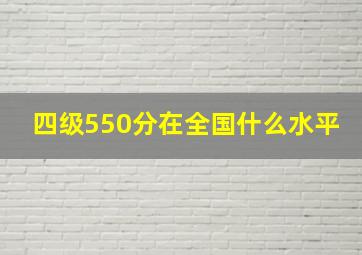 四级550分在全国什么水平