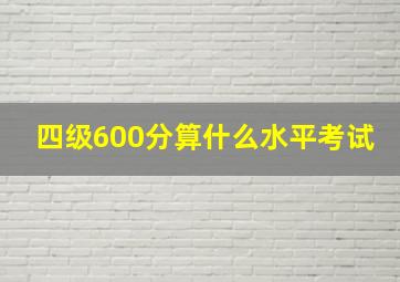 四级600分算什么水平考试