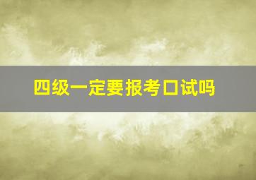 四级一定要报考口试吗