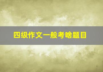 四级作文一般考啥题目