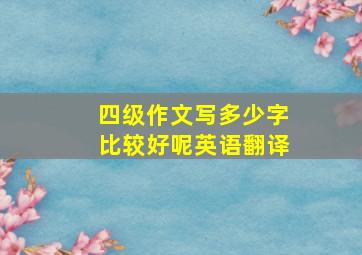 四级作文写多少字比较好呢英语翻译