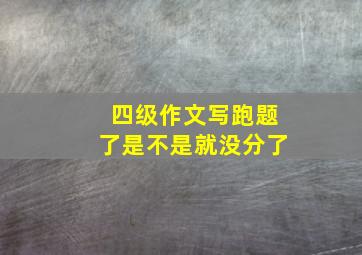 四级作文写跑题了是不是就没分了