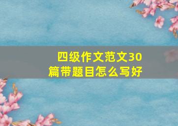 四级作文范文30篇带题目怎么写好