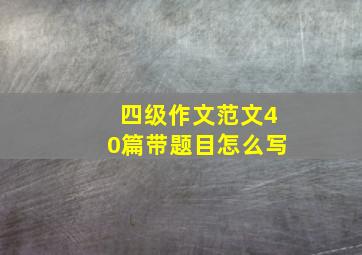 四级作文范文40篇带题目怎么写