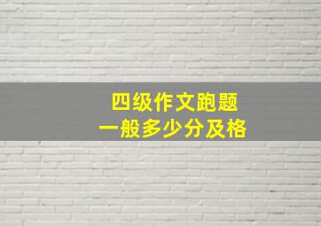 四级作文跑题一般多少分及格