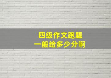 四级作文跑题一般给多少分啊