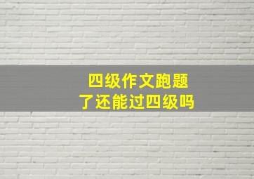 四级作文跑题了还能过四级吗