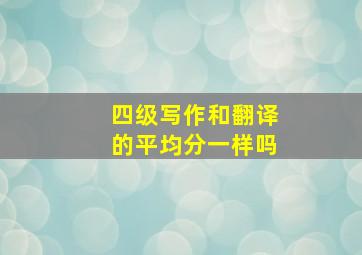 四级写作和翻译的平均分一样吗