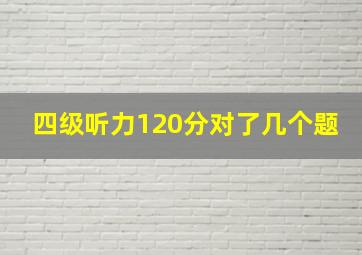 四级听力120分对了几个题