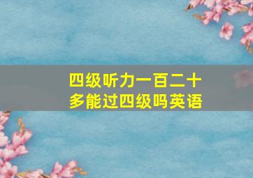 四级听力一百二十多能过四级吗英语