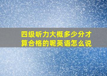 四级听力大概多少分才算合格的呢英语怎么说