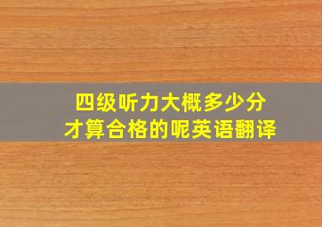 四级听力大概多少分才算合格的呢英语翻译