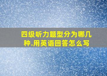 四级听力题型分为哪几种.用英语回答怎么写