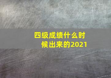 四级成绩什么时候出来的2021