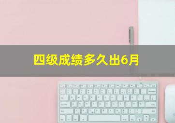 四级成绩多久出6月