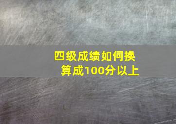 四级成绩如何换算成100分以上