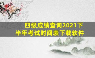 四级成绩查询2021下半年考试时间表下载软件