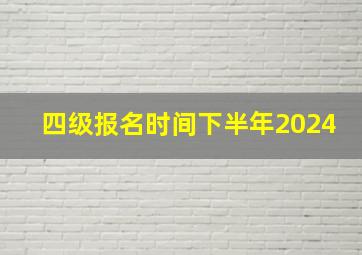 四级报名时间下半年2024