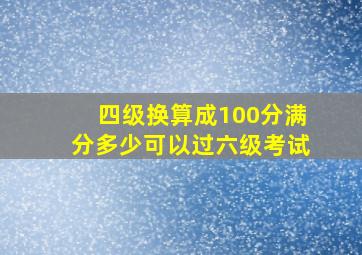 四级换算成100分满分多少可以过六级考试