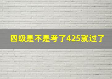 四级是不是考了425就过了