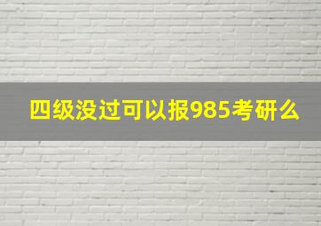 四级没过可以报985考研么