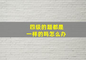 四级的题都是一样的吗怎么办