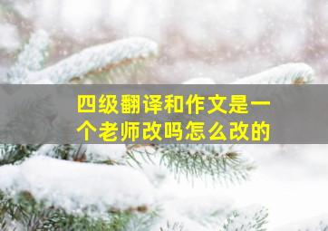 四级翻译和作文是一个老师改吗怎么改的