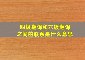 四级翻译和六级翻译之间的联系是什么意思